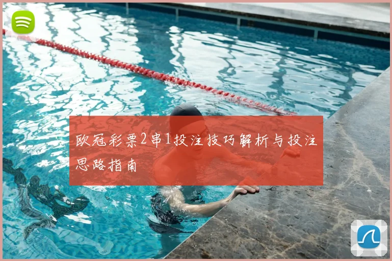 欧冠彩票2串1投注技巧解析与投注思路指南