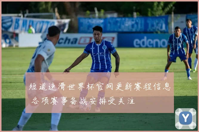 短道速滑世界杯官网更新赛程信息 各项赛事备战安排受关注