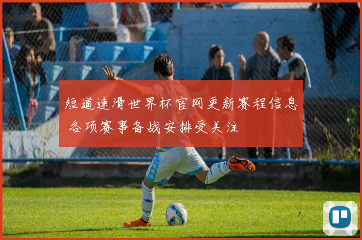 短道速滑世界杯官网更新赛程信息 各项赛事备战安排受关注