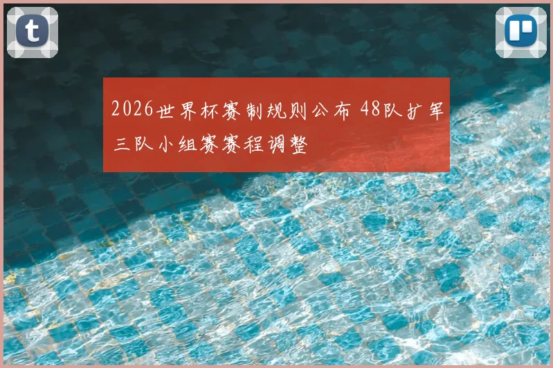 2026世界杯赛制规则公布 48队扩军三队小组赛赛程调整
