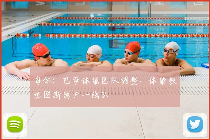 每体:巴萨体能团队调整,体能教练图斯离开一线队
