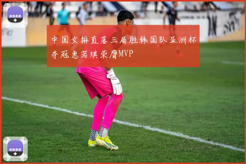 中国女排直落三局胜韩国队亚洲杯夺冠惠若琪荣膺MVP