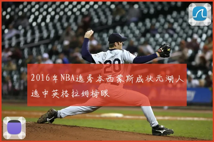 2016年NBA选秀本西蒙斯成状元湖人选中英格拉姆榜眼