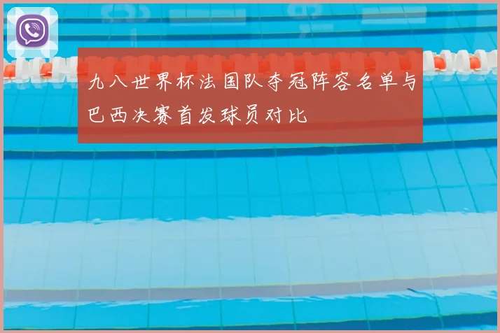 九八世界杯法国队夺冠阵容名单与巴西决赛首发球员对比