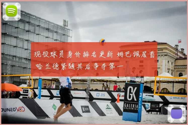 现役球员身价排名更新 姆巴佩居首 哈兰德紧随其后争夺第一