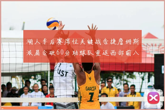 湖人季后赛席位关键战告捷詹姆斯浓眉合砍60分助球队重返西部前八