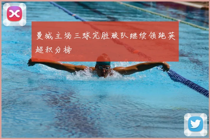 曼城主场三球完胜狼队继续领跑英超积分榜