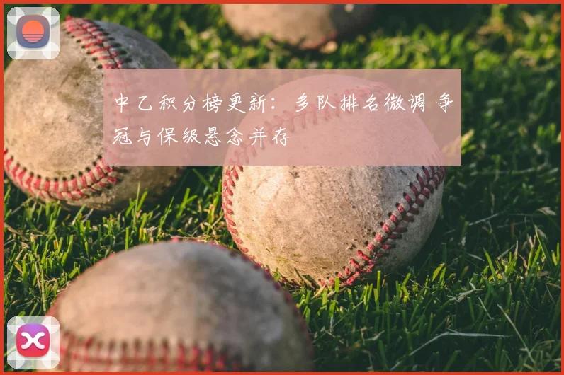 中乙积分榜更新：多队排名微调 争冠与保级悬念并存