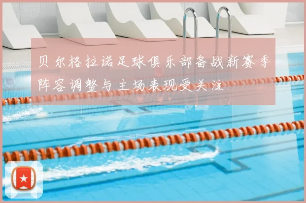 贝尔格拉诺足球俱乐部备战新赛季阵容调整与主场表现受关注