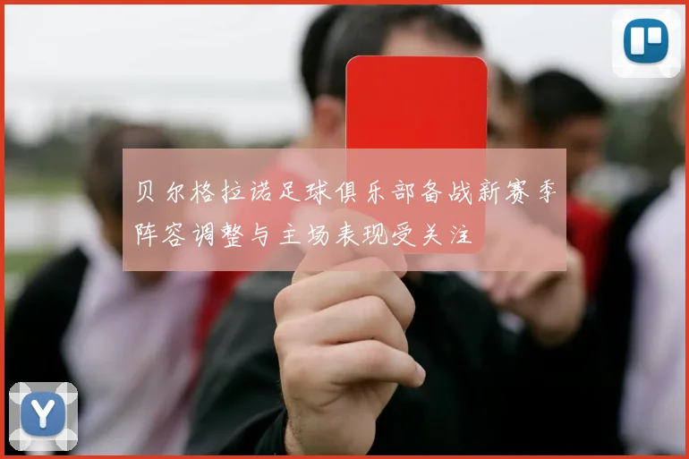 贝尔格拉诺足球俱乐部备战新赛季阵容调整与主场表现受关注