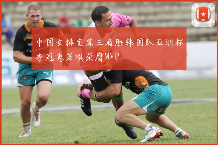 中国女排直落三局胜韩国队亚洲杯夺冠惠若琪荣膺MVP