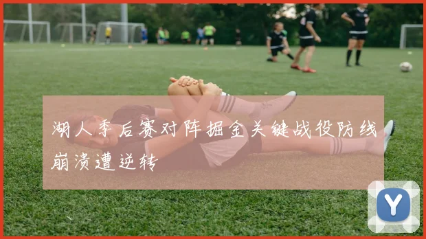 湖人季后赛对阵掘金关键战役防线崩溃遭逆转