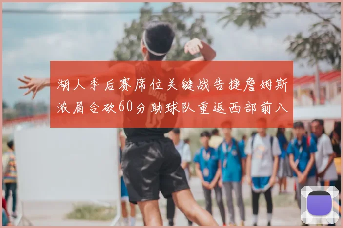 湖人季后赛席位关键战告捷詹姆斯浓眉合砍60分助球队重返西部前八