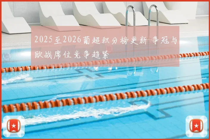 2025至2026葡超积分榜更新 争冠与欧战席位竞争趋紧