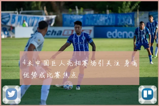 4米中国巨人亮相赛场引关注 身高优势成比赛焦点