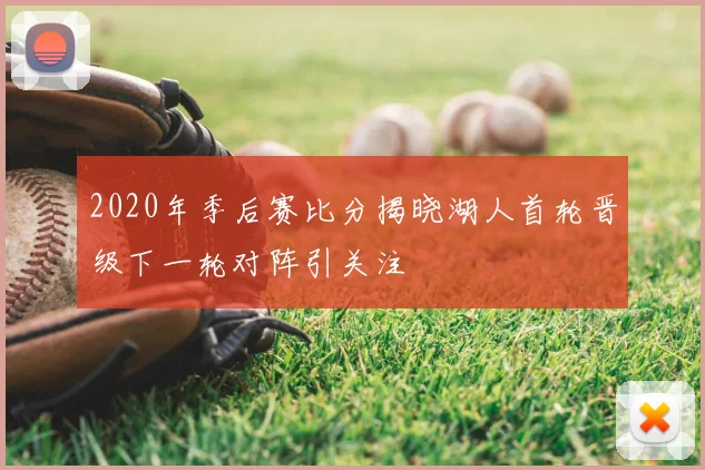 2020年季后赛比分揭晓湖人首轮晋级下一轮对阵引关注