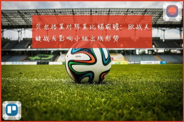 贝尔格莱对阵莱比锡前瞻：欧战关键战或影响小组出线形势