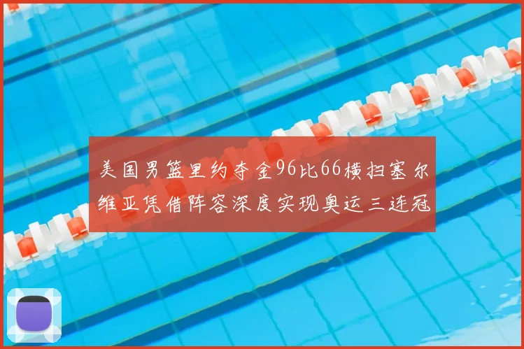 美国男篮里约夺金96比66横扫塞尔维亚凭借阵容深度实现奥运三连冠