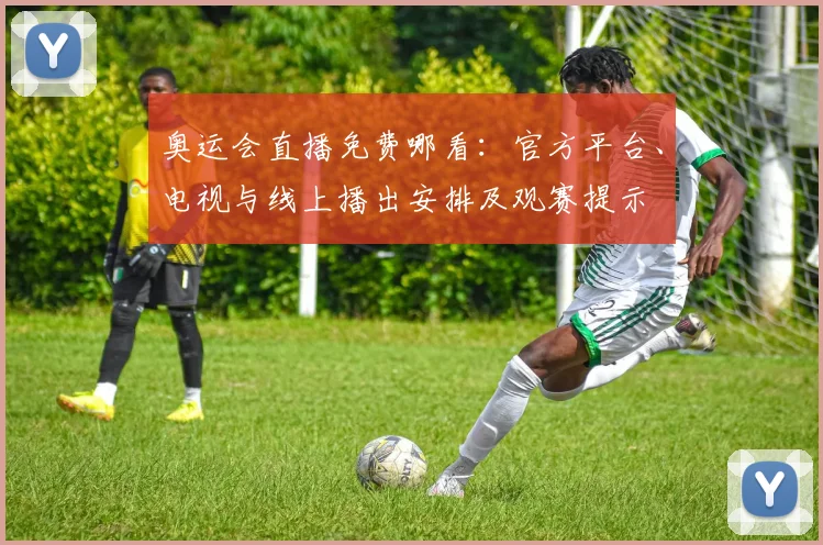奥运会直播免费哪看:官方平台、电视与线上播出安排及观赛提示