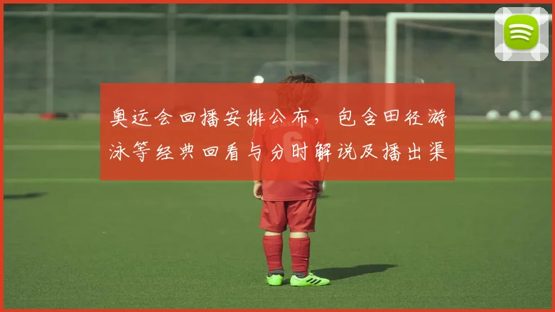 奥运会回播安排公布,包含田径游泳等经典回看与分时解说及播出渠道