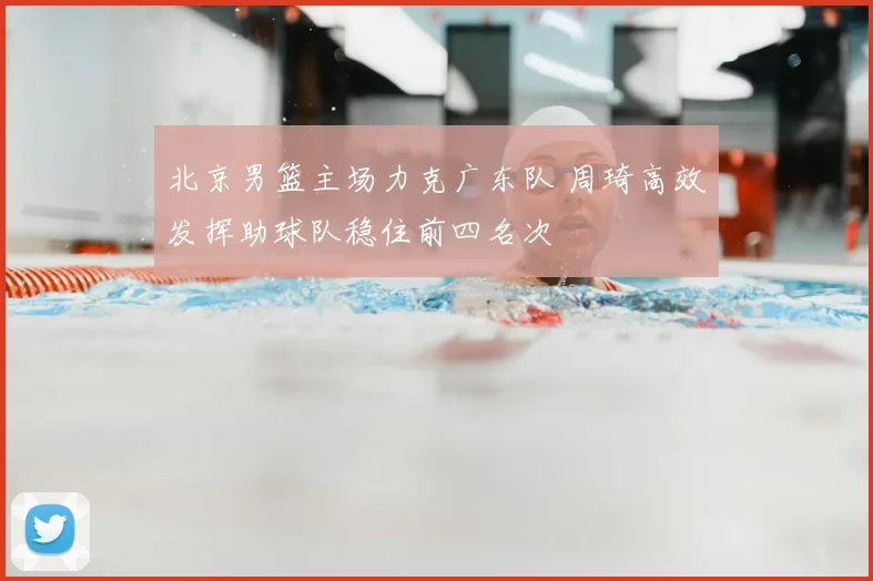 北京男篮主场力克广东队 周琦高效发挥助球队稳住前四名次