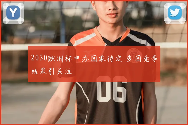 2030欧洲杯申办国家待定 多国竞争结果引关注
