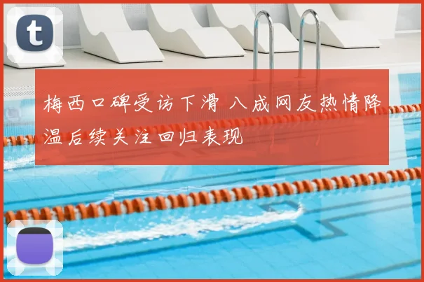 梅西口碑受访下滑 八成网友热情降温后续关注回归表现