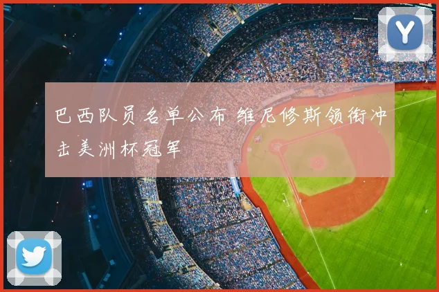 巴西队员名单公布 维尼修斯领衔冲击美洲杯冠军