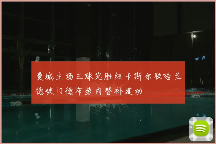 曼城主场三球完胜纽卡斯尔联哈兰德破门德布劳内替补建功