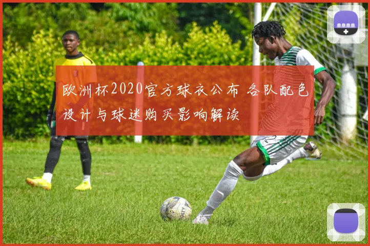 欧洲杯2020官方球衣公布 各队配色设计与球迷购买影响解读