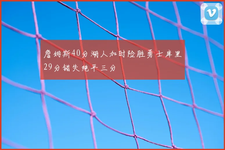 詹姆斯40分湖人加时险胜勇士库里29分错失绝平三分