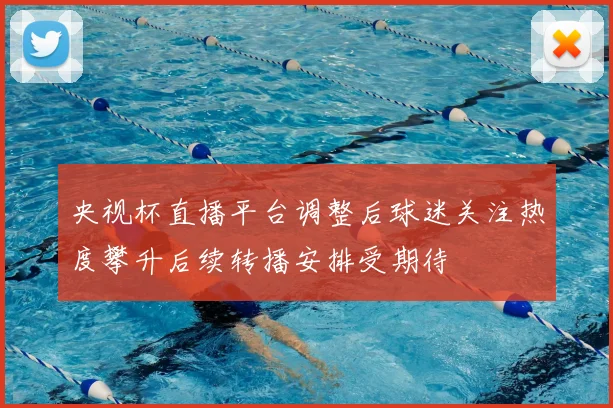 央视杯直播平台调整后球迷关注热度攀升后续转播安排受期待