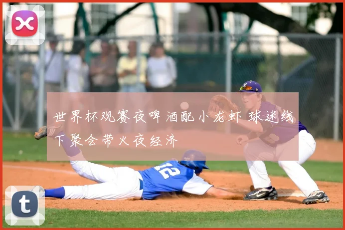 世界杯观赛夜啤酒配小龙虾 球迷线下聚会带火夜经济