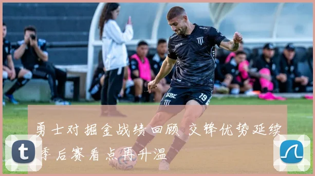 勇士对掘金战绩回顾 交锋优势延续 季后赛看点再升温