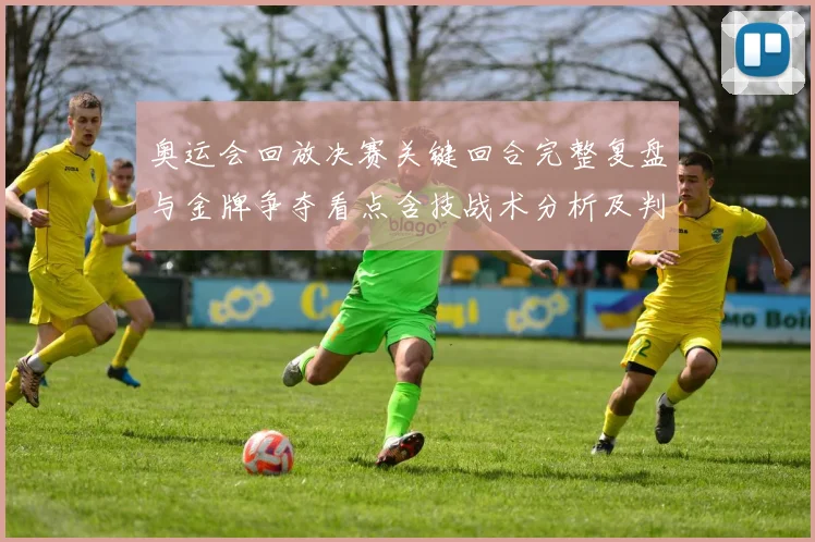 奥运会回放决赛关键回合完整复盘与金牌争夺看点含技战术分析及判罚争议