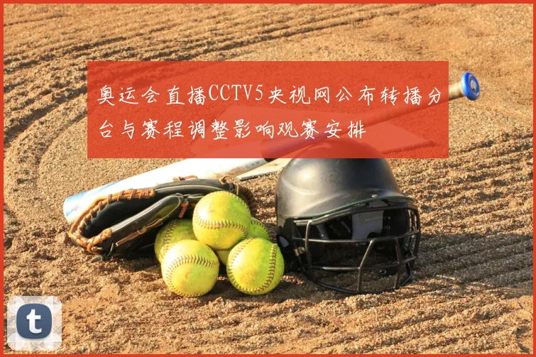 奥运会直播CCTV5央视网公布转播分台与赛程调整影响观赛安排