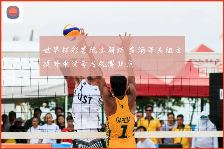 世界杯彩票玩法解析 多场串关组合提升中奖率与观赛焦点