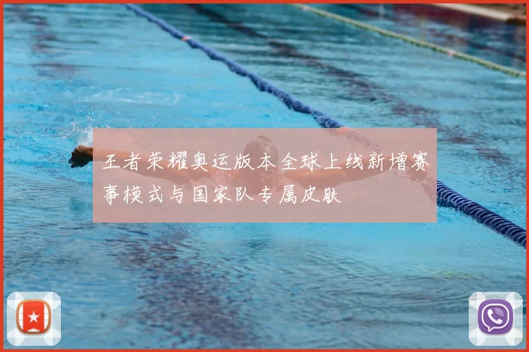 王者荣耀奥运版本全球上线新增赛事模式与国家队专属皮肤