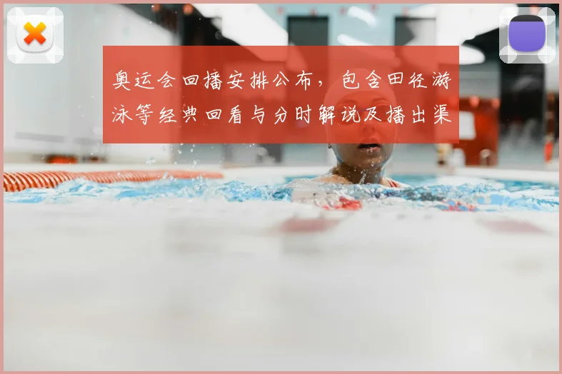 奥运会回播安排公布,包含田径游泳等经典回看与分时解说及播出渠道